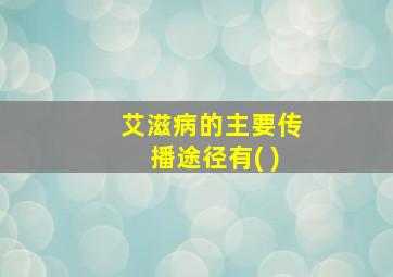 艾滋病的主要传播途径有( )